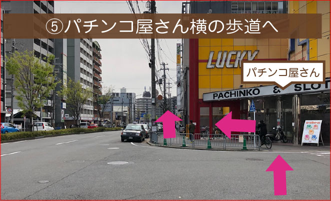 ⑤パチンコ屋さん横の歩道へ入って進んでください