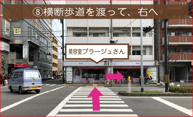 ⑧美容室プラージュさんに向かって横断歩道を渡ってください。